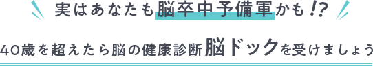 実はあなたも脳卒中予備軍かも 40歳を超えたら脳の健康診断脳ドックを受けましょう