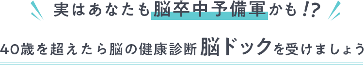 実はあなたも脳卒中予備軍かも 40歳を超えたら脳の健康診断脳ドックを受けましょう
